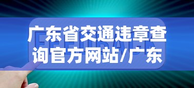 广东省交通违章查询官方网站/广东省车辆违章查询官网查询 广东省交通违章查询官方网站/广东省车辆违章查询官网查询