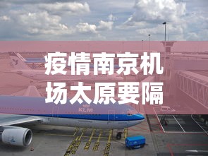 疫情南京机场太原要隔离吗/南京禄口机场去太原航班时刻表 疫情南京机场太原要隔离吗/南京禄口机场去太原航班时刻表