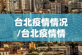 台北疫情情况/台北疫情情况最新消息 台北疫情情况/台北疫情情况最新消息