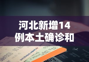 河北新增14例本土确诊和30例无症状(河北最新感染人数) 河北新增14例本土确诊和30例无症状(河北最新感染人数)