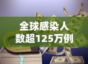 全球感染人数超125万例(全球感染人数超125万例以上) 全球感染人数超125万例(全球感染人数超125万例以上)