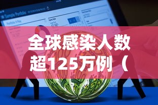全球感染人数超125万例(全球感染人数超125万例以上) 全球感染人数超125万例(全球感染人数超125万例以上)