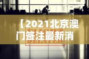 【2021北京澳门签注最新消息/2021北京澳门签注最新消息查询】 【2021北京澳门签注最新消息/2021北京澳门签注最新消息查询】