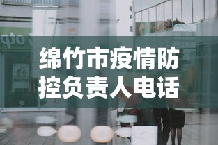绵竹市疫情防控负责人电话:绵竹市疾控中心电话号码 绵竹市疫情防控负责人电话:绵竹市疾控中心电话号码
