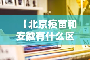 【北京疫苗和安徽有什么区别,新冠疫情安徽那个疫苗】 【北京疫苗和安徽有什么区别,新冠疫情安徽那个疫苗】