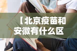 【北京疫苗和安徽有什么区别,新冠疫情安徽那个疫苗】 【北京疫苗和安徽有什么区别,新冠疫情安徽那个疫苗】