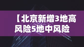 【北京新增3地高风险5地中风险,北京高风险地区查询地图】 【北京新增3地高风险5地中风险,北京高风险地区查询地图】