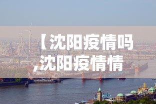 【沈阳疫情吗,沈阳疫情情况通报最新】 【沈阳疫情吗,沈阳疫情情况通报最新】