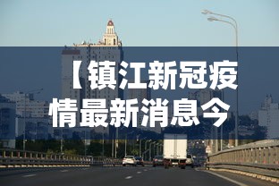 【镇江新冠疫情最新消息今天,镇江新冠疫情最新消息今天新增】 【镇江新冠疫情最新消息今天,镇江新冠疫情最新消息今天新增】