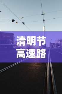 清明节高速路免费吗/清明节高速路免费吗几号到几号
