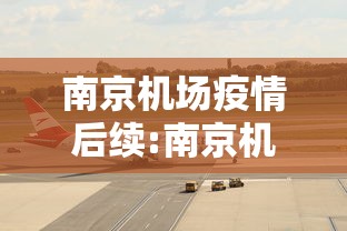 南京机场疫情后续:南京机场疫情后续最新消息 南京机场疫情后续:南京机场疫情后续最新消息
