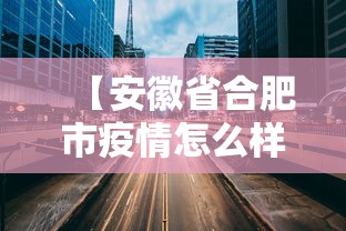 【安徽省合肥市疫情怎么样/合肥市疫情封控时间查询】 【安徽省合肥市疫情怎么样/合肥市疫情封控时间查询】