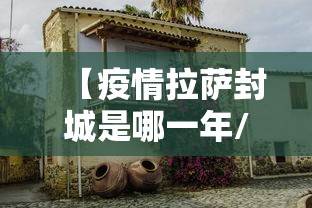 【疫情拉萨封城是哪一年/拉萨的疫情】 【疫情拉萨封城是哪一年/拉萨的疫情】