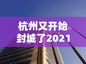 杭州又开始封城了2021:杭州封闭了吗 杭州又开始封城了2021:杭州封闭了吗