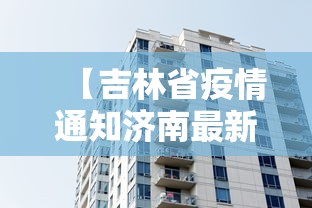 【吉林省疫情通知济南最新消息/吉林省最新发布紧急通告】 【吉林省疫情通知济南最新消息/吉林省最新发布紧急通告】