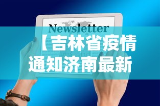 【吉林省疫情通知济南最新消息/吉林省最新发布紧急通告】 【吉林省疫情通知济南最新消息/吉林省最新发布紧急通告】