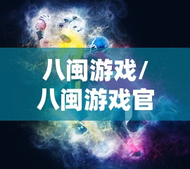 八闽游戏/八闽游戏官网 八闽游戏/八闽游戏官网