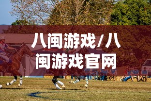 八闽游戏/八闽游戏官网 八闽游戏/八闽游戏官网