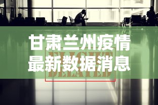 甘肃兰州疫情最新数据消息/甘肃疫情最新动态 甘肃兰州疫情最新数据消息/甘肃疫情最新动态