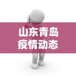 山东青岛疫情动态/青岛最新消息 山东青岛疫情动态/青岛最新消息