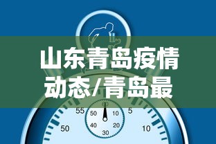 山东青岛疫情动态/青岛最新消息 山东青岛疫情动态/青岛最新消息