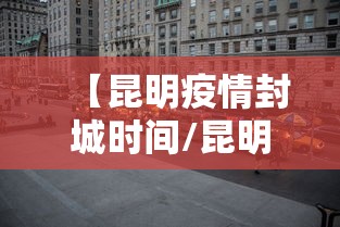 【昆明疫情封城时间/昆明封路通告最新官方消息】 【昆明疫情封城时间/昆明封路通告最新官方消息】