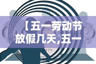 【五一劳动节放假几天,五一劳动节休息几天】 【五一劳动节放假几天,五一劳动节休息几天】