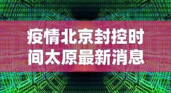 疫情北京封控时间太原最新消息/太原目前情况 疫情北京封控时间太原最新消息/太原目前情况