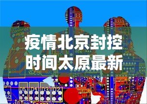 疫情北京封控时间太原最新消息/太原目前情况 疫情北京封控时间太原最新消息/太原目前情况