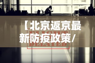 【北京返京最新防疫政策/北京返京最新防疫政策查询】 【北京返京最新防疫政策/北京返京最新防疫政策查询】
