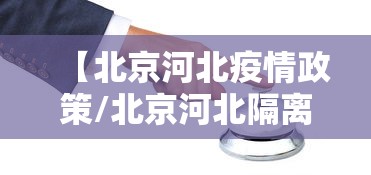 【北京河北疫情政策/北京河北隔离网】 【北京河北疫情政策/北京河北隔离网】
