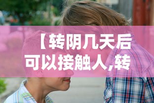 【转阴几天后可以接触人,转阴了还有病毒吗】 【转阴几天后可以接触人,转阴了还有病毒吗】