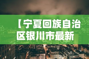 【宁夏回族自治区银川市最新疫情,宁夏银川最近出什么事情了】 【宁夏回族自治区银川市最新疫情,宁夏银川最近出什么事情了】