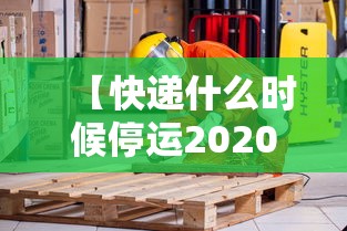 【快递什么时候停运2020年/快递什么时候停发2023】 【快递什么时候停运2020年/快递什么时候停发2023】
