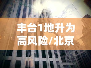 丰台1地升为高风险/北京丰台区域划分图