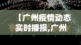 【广州疫情动态实时播报,广州役情最新消息】