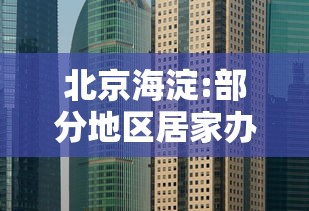 北京海淀:部分地区居家办公:北京 居家办公