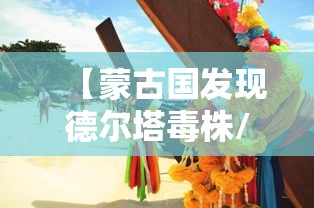 【蒙古国发现德尔塔毒株/蒙古国发现德尔塔毒株是真的吗】 【蒙古国发现德尔塔毒株/蒙古国发现德尔塔毒株是真的吗】