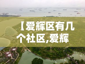 【爱辉区有几个社区,爱辉区介绍】 【爱辉区有几个社区,爱辉区介绍】