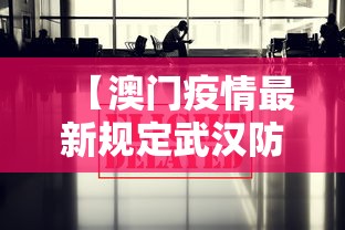 【澳门疫情最新规定武汉防疫政策/澳门疫情最新规定武汉防疫政策查询】 【澳门疫情最新规定武汉防疫政策/澳门疫情最新规定武汉防疫政策查询】