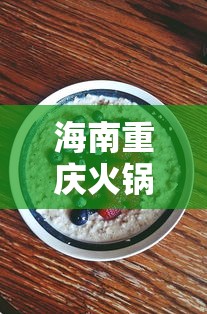 海南重庆火锅有几家(海南火锅底料有哪些) 海南重庆火锅有几家(海南火锅底料有哪些)