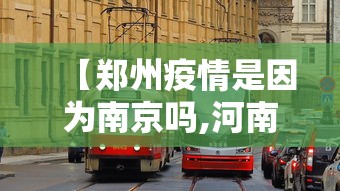 【郑州疫情是因为南京吗,河南省郑州市疫情现在还有吗】 【郑州疫情是因为南京吗,河南省郑州市疫情现在还有吗】