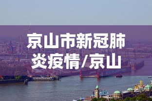 京山市新冠肺炎疫情/京山市新冠肺炎疫情最新消息 京山市新冠肺炎疫情/京山市新冠肺炎疫情最新消息