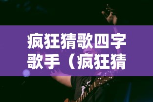 疯狂猜歌四字歌手(疯狂猜歌四字歌手有哪些) 疯狂猜歌四字歌手(疯狂猜歌四字歌手有哪些)