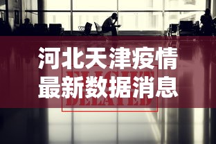河北天津疫情最新数据消息/河北省疫情动态更新 河北天津疫情最新数据消息/河北省疫情动态更新