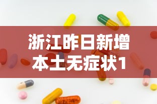 浙江昨日新增本土无症状1例:浙江最新病情 浙江昨日新增本土无症状1例:浙江最新病情