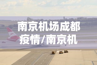 南京机场成都疫情/南京机场情况 南京机场成都疫情/南京机场情况