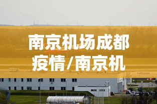 南京机场成都疫情/南京机场情况 南京机场成都疫情/南京机场情况