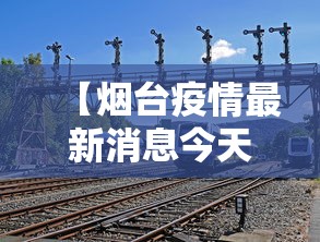 【烟台疫情最新消息今天又增加9人,烟台新冠最新消息今天】