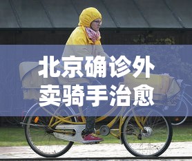 北京确诊外卖骑手治愈出院(北京一外卖骑手深夜猝死) 北京确诊外卖骑手治愈出院(北京一外卖骑手深夜猝死)